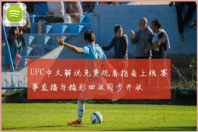 UFC中文解说免费观看指南上线 赛事直播与精彩回放同步开放