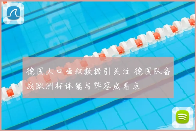 德国人口面积数据引关注 德国队备战欧洲杯体能与阵容成看点