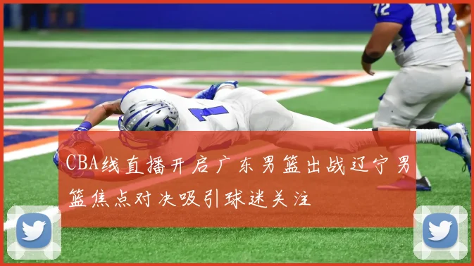 CBA线直播开启广东男篮出战辽宁男篮焦点对决吸引球迷关注