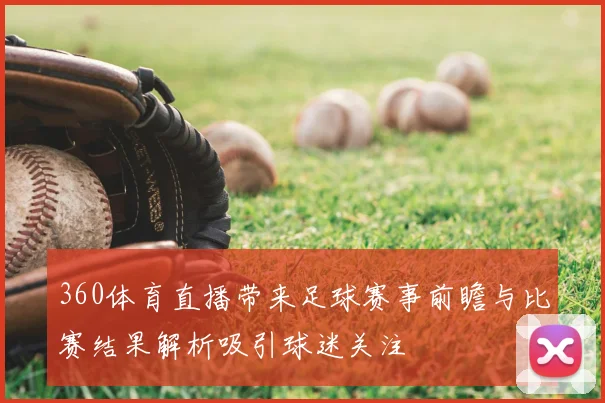 360体育直播带来足球赛事前瞻与比赛结果解析吸引球迷关注