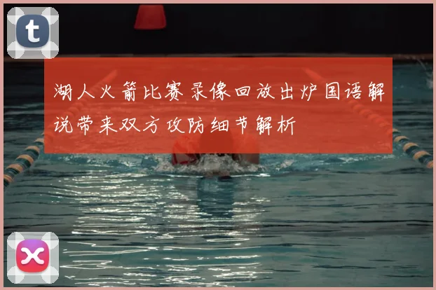 湖人火箭比赛录像回放出炉国语解说带来双方攻防细节解析