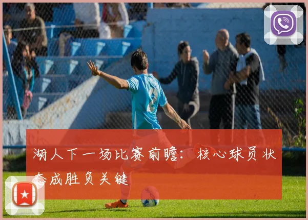 湖人下一场比赛前瞻：核心球员状态成胜负关键