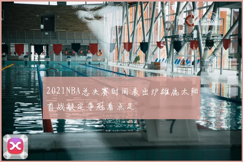 2021NBA总决赛时间表出炉雄鹿太阳首战敲定争冠看点足