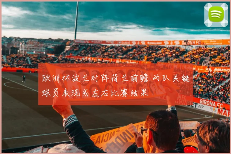 欧洲杯波兰对阵荷兰前瞻 两队关键球员表现或左右比赛结果