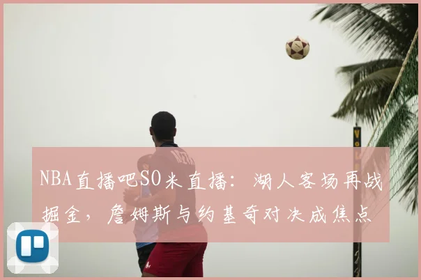 NBA直播吧SO米直播：湖人客场再战掘金，詹姆斯与约基奇对决成焦点