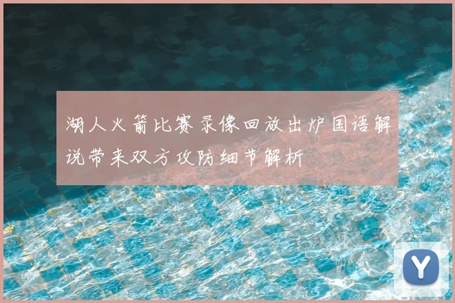 湖人火箭比赛录像回放出炉国语解说带来双方攻防细节解析