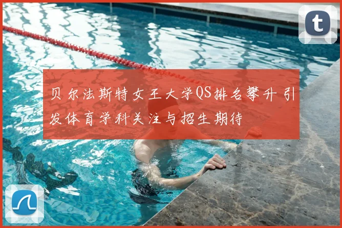 贝尔法斯特女王大学QS排名攀升 引发体育学科关注与招生期待