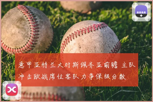 意甲亚特兰大对斯佩齐亚前瞻 主队冲击欧战席位客队力争保级分数