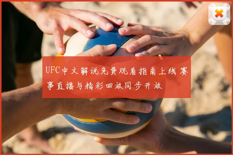 UFC中文解说免费观看指南上线 赛事直播与精彩回放同步开放