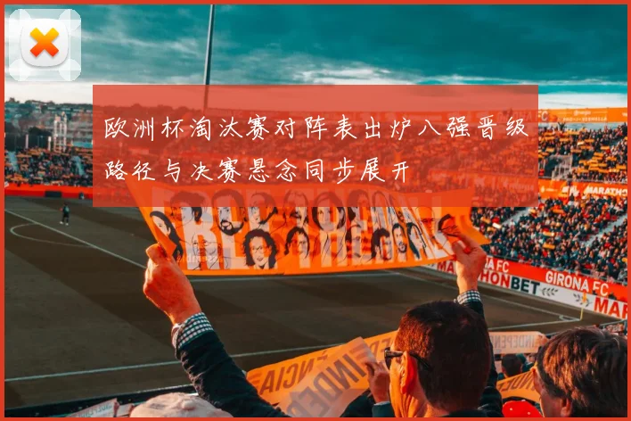 欧洲杯淘汰赛对阵表出炉八强晋级路径与决赛悬念同步展开