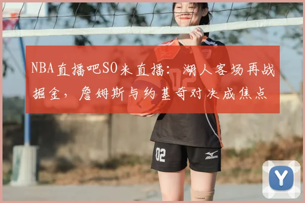 NBA直播吧SO米直播：湖人客场再战掘金，詹姆斯与约基奇对决成焦点