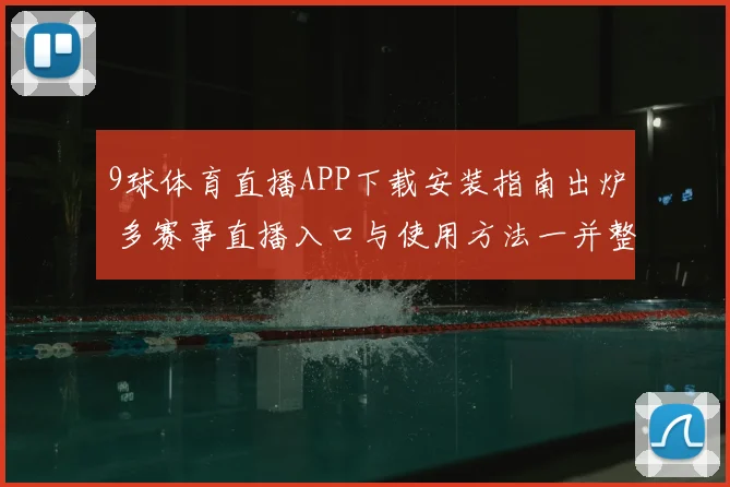 9球体育直播APP下载安装指南出炉 多赛事直播入口与使用方法一并整理
