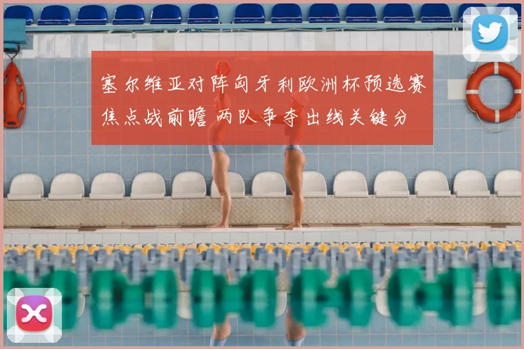 塞尔维亚对阵匈牙利欧洲杯预选赛焦点战前瞻 两队争夺出线关键分