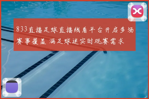 833直播足球直播线看平台开启多场赛事覆盖 满足球迷实时观赛需求