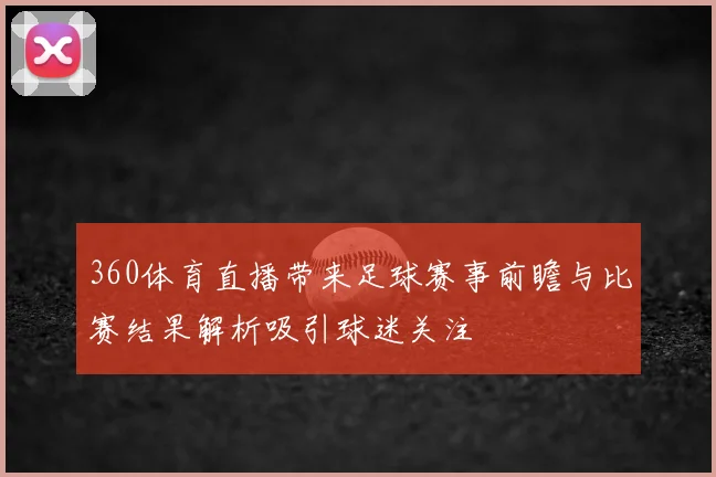 360体育直播带来足球赛事前瞻与比赛结果解析吸引球迷关注