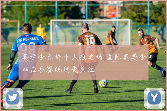 奥运会允许个人报名吗 国际奥委会回应参赛规则受关注