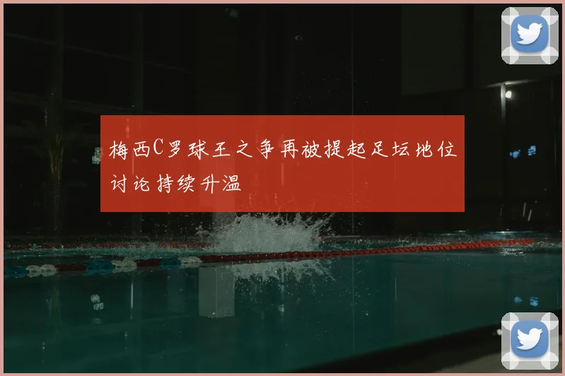 梅西C罗球王之争再被提起足坛地位讨论持续升温
