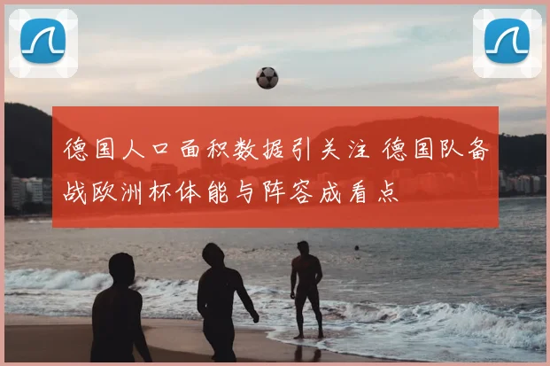 德国人口面积数据引关注 德国队备战欧洲杯体能与阵容成看点
