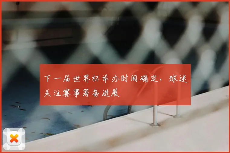 下一届世界杯举办时间确定，球迷关注赛事筹备进展