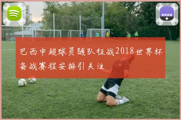 巴西中超球员随队征战2018世界杯备战赛程安排引关注