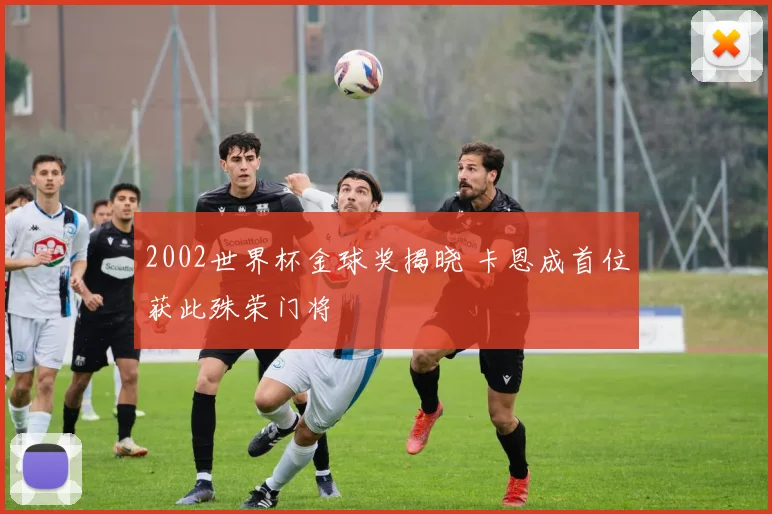 2002世界杯金球奖揭晓 卡恩成首位获此殊荣门将
