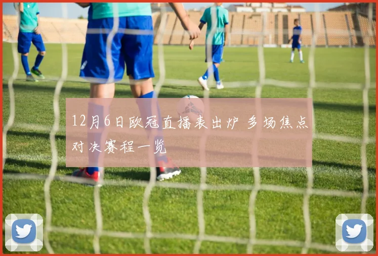 12月6日欧冠直播表出炉 多场焦点对决赛程一览
