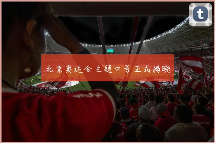 北京奥运会主题口号正式揭晓