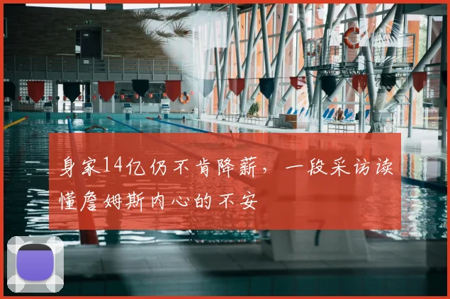 身家14亿仍不肯降薪,一段采访读懂詹姆斯内心的不安