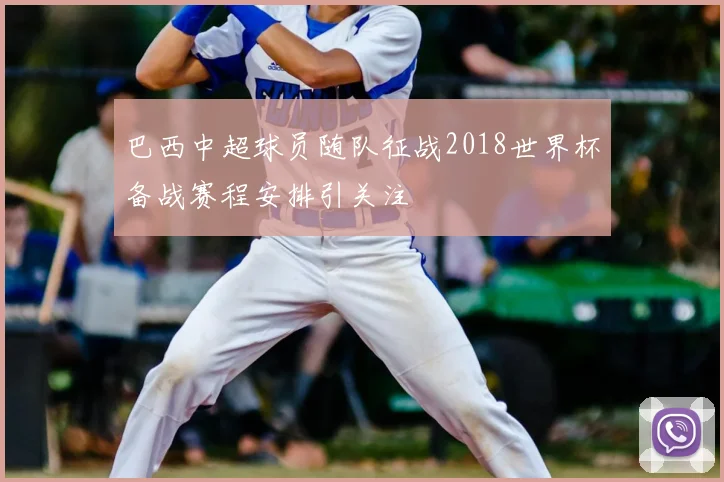 巴西中超球员随队征战2018世界杯备战赛程安排引关注